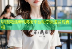 以法克姐黑料揭秘平台助你快速发现真相