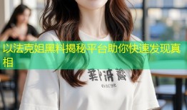 以法克姐黑料揭秘平台助你快速发现真相