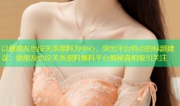 以做朋友也没关系黑料为中心，突出平台特点的标题建议：做朋友也没关系黑料爆料平台揭秘真相吸引关注