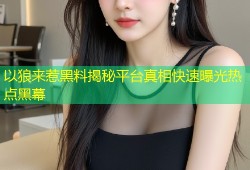 以狼来惹黑料揭秘平台真相快速曝光热点黑幕