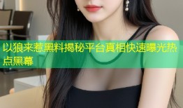 以狼来惹黑料揭秘平台真相快速曝光热点黑幕