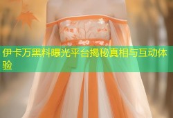伊卡万黑料曝光平台揭秘真相与互动体验