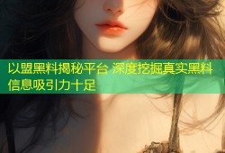 以盟黑料揭秘平台 深度挖掘真实黑料信息吸引力十足