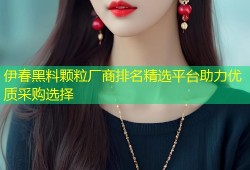伊春黑料颗粒厂商排名精选平台助力优质采购选择