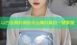 以巴金黑料揭秘平台爆料真相一键掌握