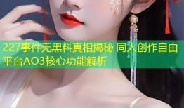 227事件无黑料真相揭秘 同人创作自由平台AO3核心功能解析