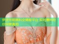 伊波早期黑料全揭秘平台 实时爆料助你洞察真相