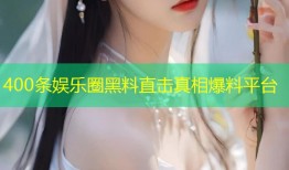 400条娱乐圈黑料直击真相爆料平台