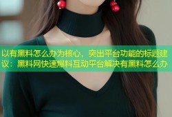 以有黑料怎么办为核心，突出平台功能的标题建议：黑料网快速爆料互动平台解决有黑料怎么办