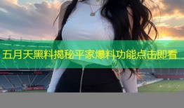 五月天黑料揭秘平家爆料功能点击即看