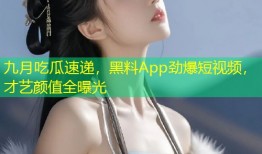 九月吃瓜速递，黑料App劲爆短视频，才艺颜值全曝光