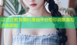 以文正教育黑料揭秘平台助你洞察真相点击即知