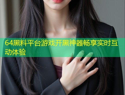 64黑料平台游戏开黑神器畅享实时互动体验