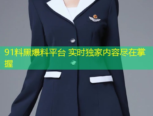 91料黑爆料平台 实时独家内容尽在掌握