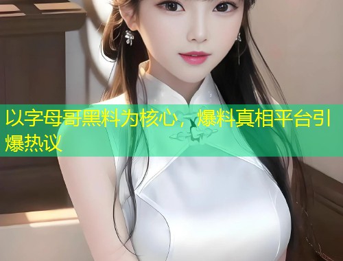 以字母哥黑料为核心，爆料真相平台引爆热议