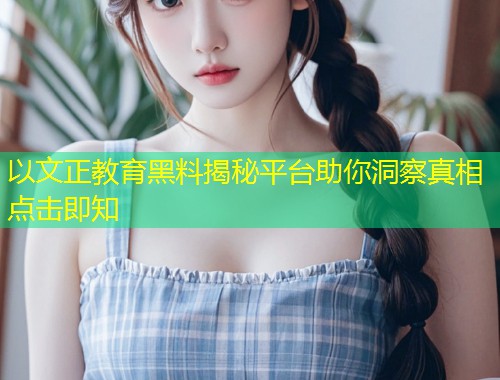 以文正教育黑料揭秘平台助你洞察真相点击即知
