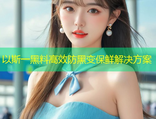 以斯一黑料高效防黑变保鲜解决方案