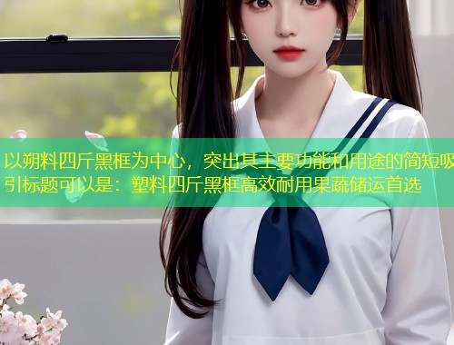 以朔料四斤黑框为中心，突出其主要功能和用途的简短吸引标题可以是：塑料四斤黑框高效耐用果蔬储运首选