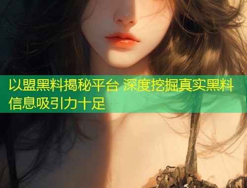 以盟黑料揭秘平台 深度挖掘真实黑料信息吸引力十足