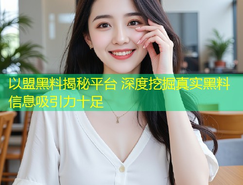 以盟黑料揭秘平台 深度挖掘真实黑料信息吸引力十足
