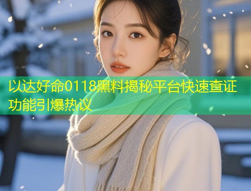以达好命0118黑料揭秘平台快速查证功能引爆热议